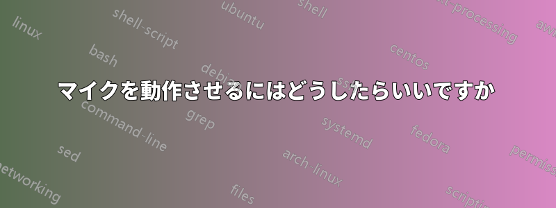 マイクを動作させるにはどうしたらいいですか