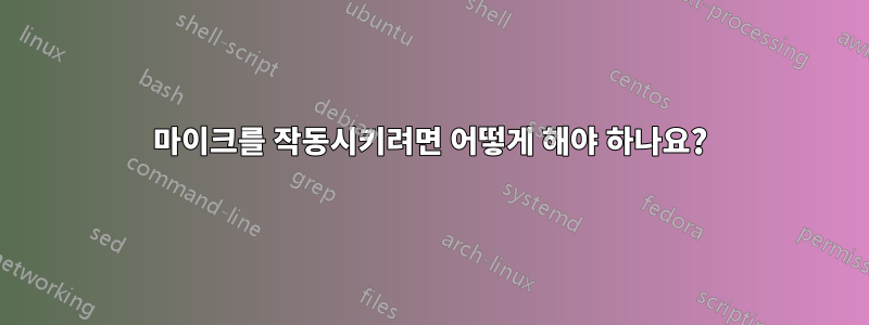 마이크를 작동시키려면 어떻게 해야 하나요?