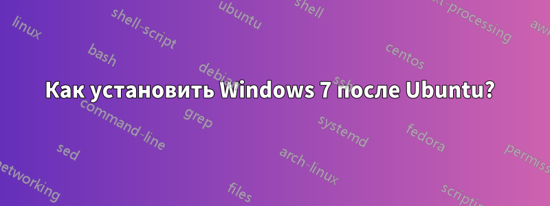 Как установить Windows 7 после Ubuntu? 