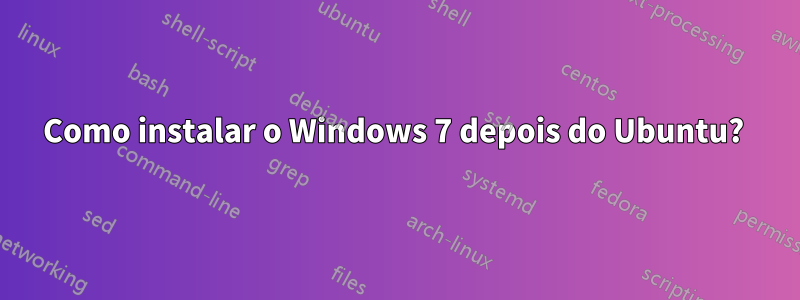 Como instalar o Windows 7 depois do Ubuntu? 