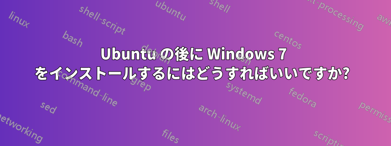 Ubuntu の後に Windows 7 をインストールするにはどうすればいいですか? 