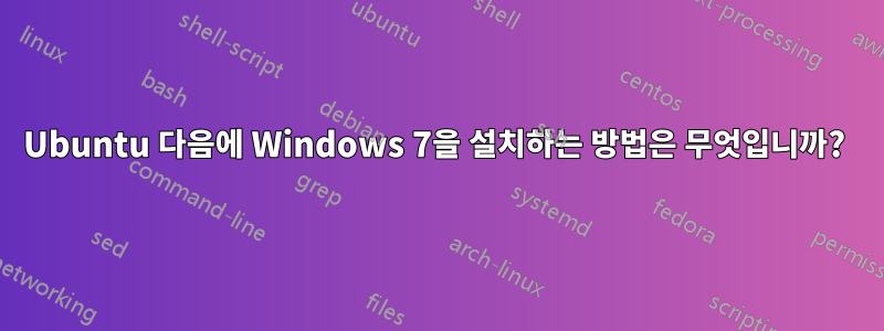 Ubuntu 다음에 Windows 7을 설치하는 방법은 무엇입니까? 