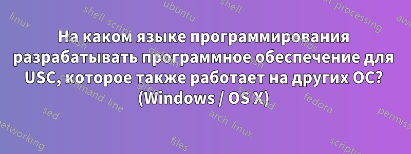 На каком языке программирования разрабатывать программное обеспечение для USC, которое также работает на других ОС? (Windows / OS X)