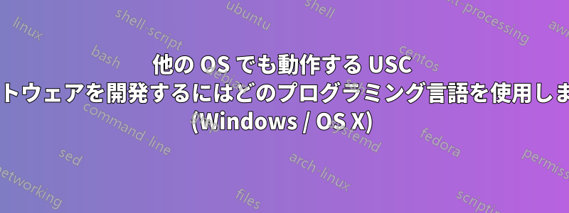 他の OS でも動作する USC 用ソフトウェアを開発するにはどのプログラミング言語を使用しますか? (Windows / OS X)