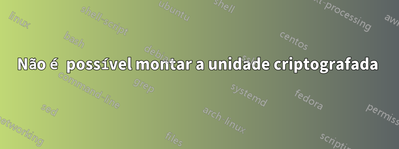 Não é possível montar a unidade criptografada