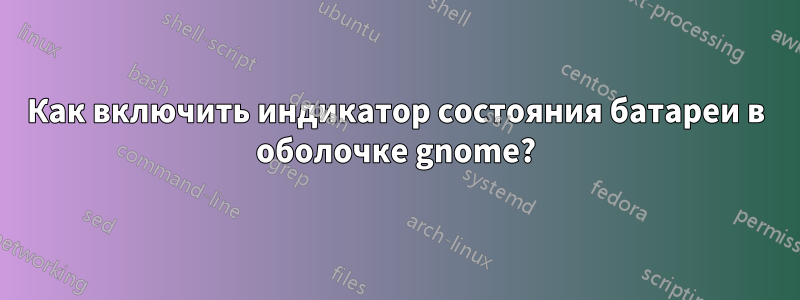 Как включить индикатор состояния батареи в оболочке gnome?