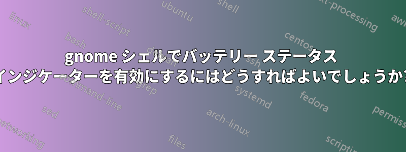 gnome シェルでバッテリー ステータス インジケーターを有効にするにはどうすればよいでしょうか?