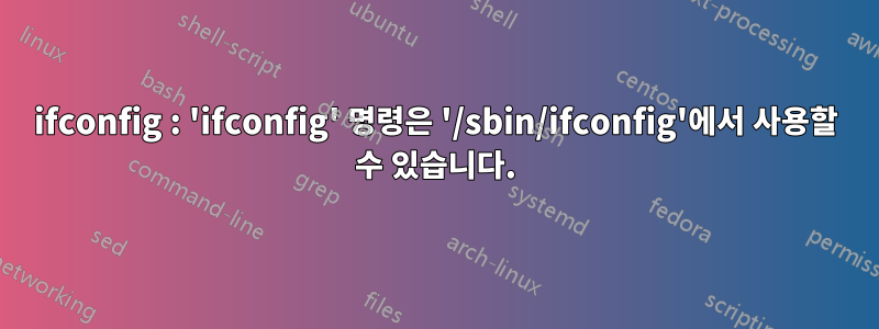 ifconfig : 'ifconfig' 명령은 '/sbin/ifconfig'에서 사용할 수 있습니다.