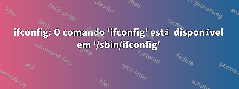 ifconfig: O comando 'ifconfig' está disponível em '/sbin/ifconfig'