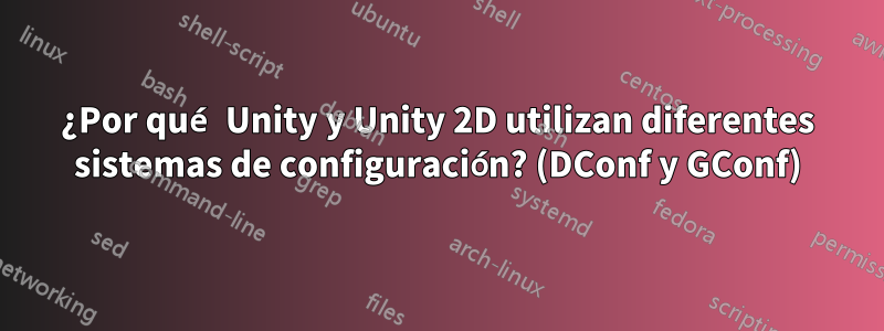 ¿Por qué Unity y Unity 2D utilizan diferentes sistemas de configuración? (DConf y GConf)