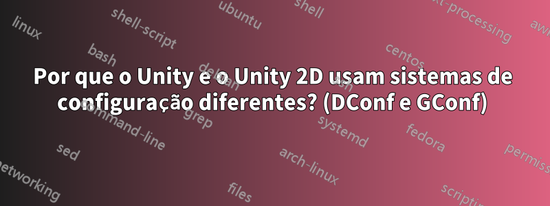 Por que o Unity e o Unity 2D usam sistemas de configuração diferentes? (DConf e GConf)