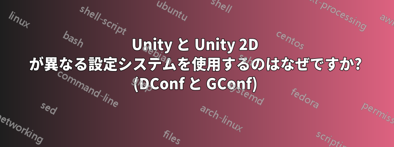 Unity と Unity 2D が異なる設定システムを使用するのはなぜですか? (DConf と GConf)