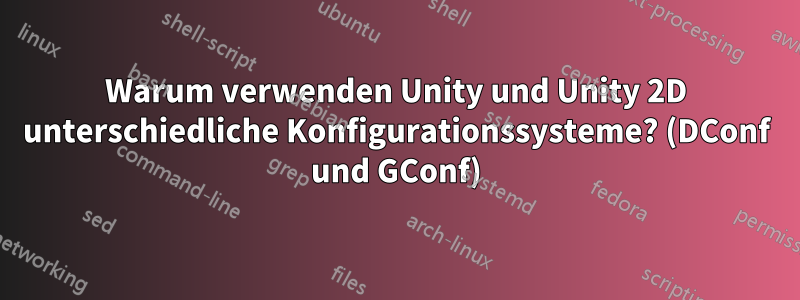 Warum verwenden Unity und Unity 2D unterschiedliche Konfigurationssysteme? (DConf und GConf)