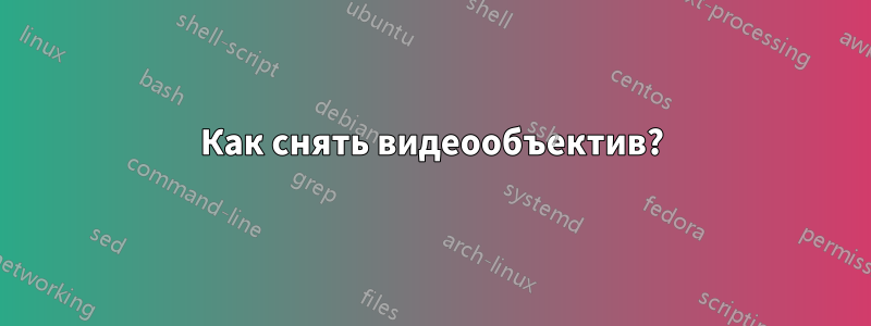 Как снять видеообъектив?