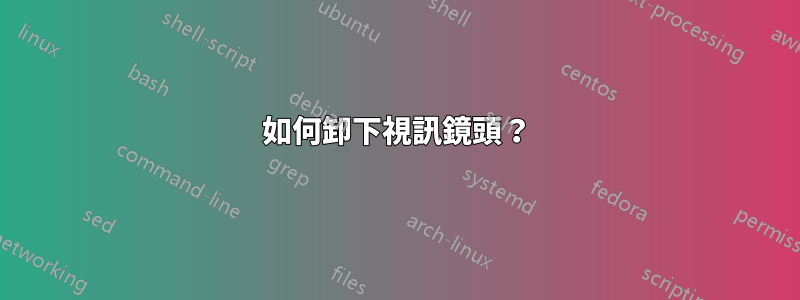 如何卸下視訊鏡頭？