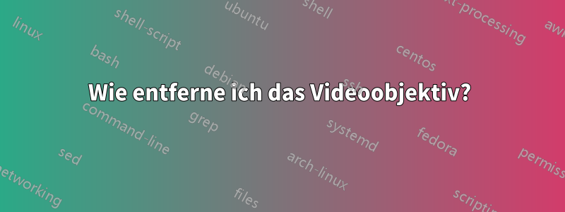 Wie entferne ich das Videoobjektiv?