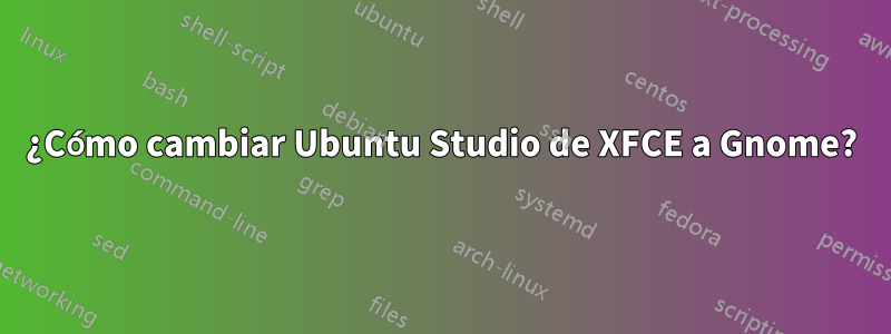 ¿Cómo cambiar Ubuntu Studio de XFCE a Gnome?