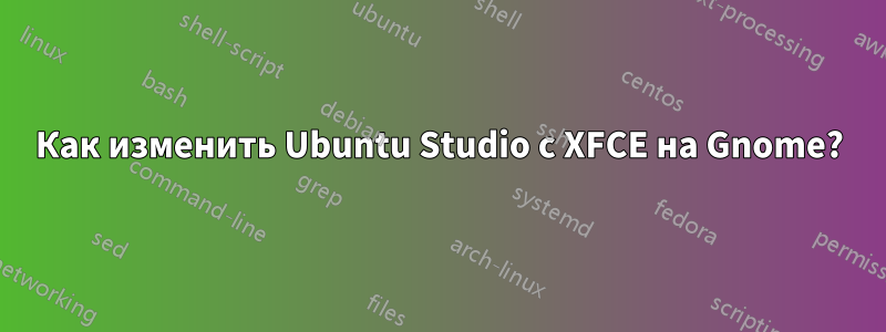 Как изменить Ubuntu Studio с XFCE на Gnome?