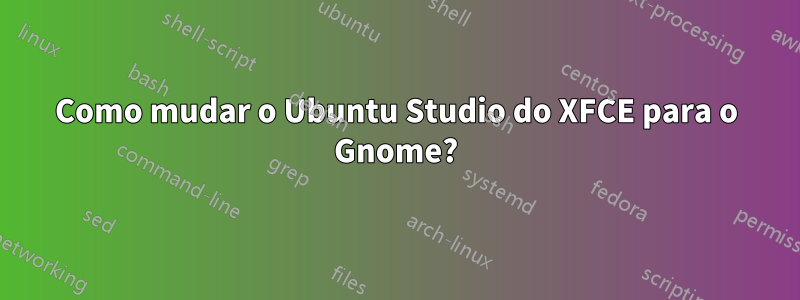 Como mudar o Ubuntu Studio do XFCE para o Gnome?