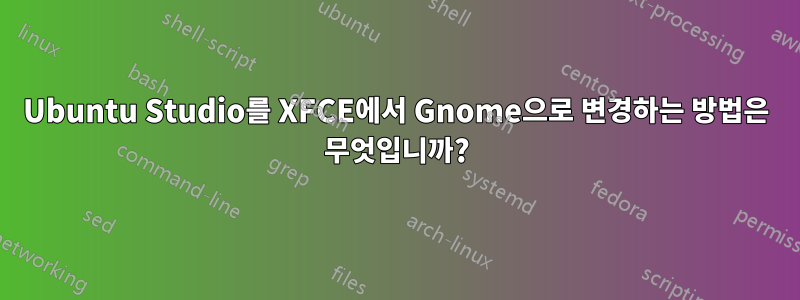 Ubuntu Studio를 XFCE에서 Gnome으로 변경하는 방법은 무엇입니까?