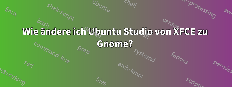 Wie ändere ich Ubuntu Studio von XFCE zu Gnome?