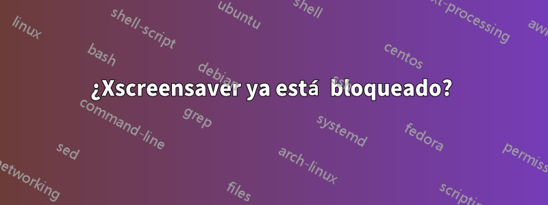 ¿Xscreensaver ya está bloqueado?