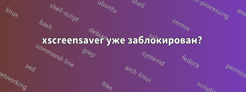 xscreensaver уже заблокирован?