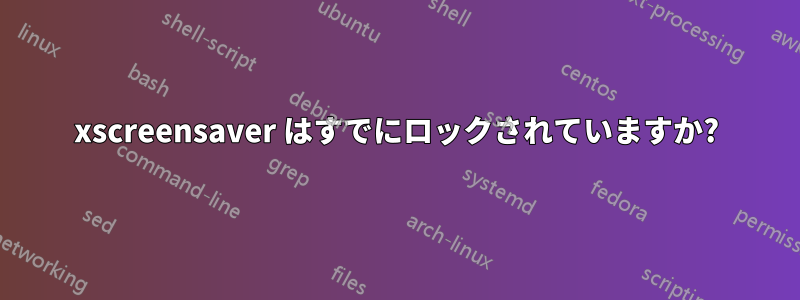 xscreensaver はすでにロックされていますか?