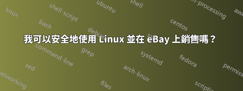 我可以安全地使用 Linux 並在 eBay 上銷售嗎？