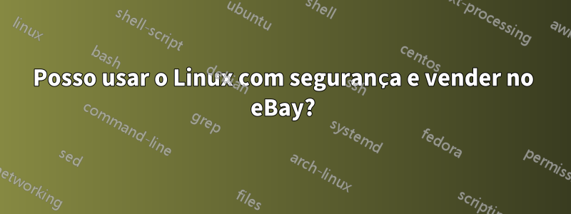 Posso usar o Linux com segurança e vender no eBay?