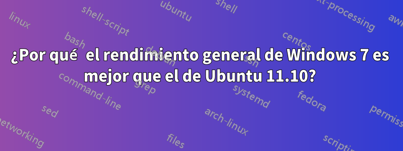 ¿Por qué el rendimiento general de Windows 7 es mejor que el de Ubuntu 11.10?