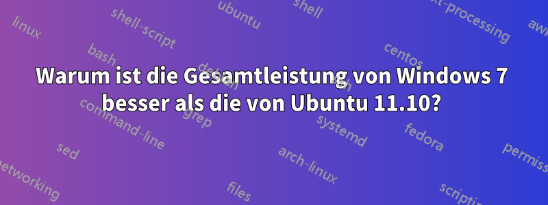 Warum ist die Gesamtleistung von Windows 7 besser als die von Ubuntu 11.10?