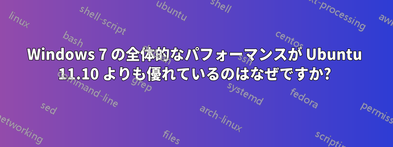 Windows 7 の全体的なパフォーマンスが Ubuntu 11.10 よりも優れているのはなぜですか?