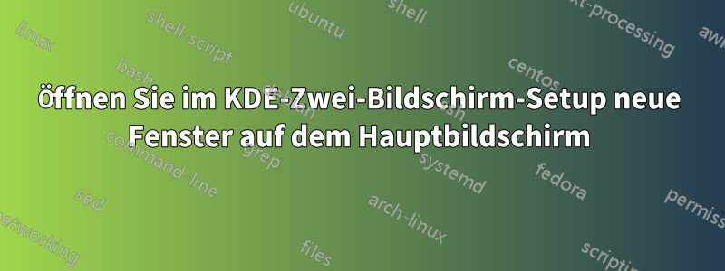 Öffnen Sie im KDE-Zwei-Bildschirm-Setup neue Fenster auf dem Hauptbildschirm