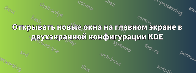 Открывать новые окна на главном экране в двухэкранной конфигурации KDE