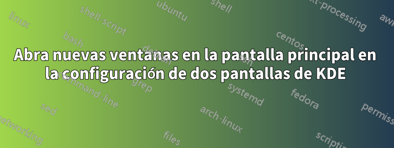 Abra nuevas ventanas en la pantalla principal en la configuración de dos pantallas de KDE