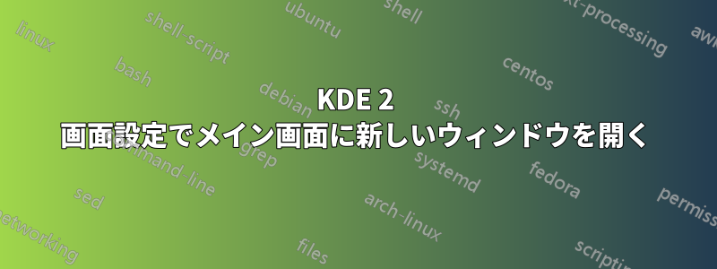 KDE 2 画面設定でメイン画面に新しいウィンドウを開く