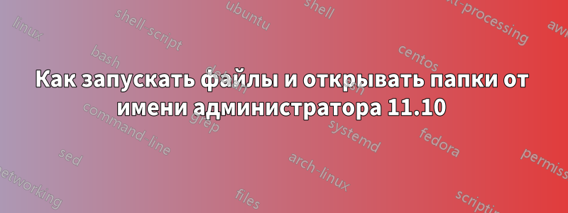 Как запускать файлы и открывать папки от имени администратора 11.10