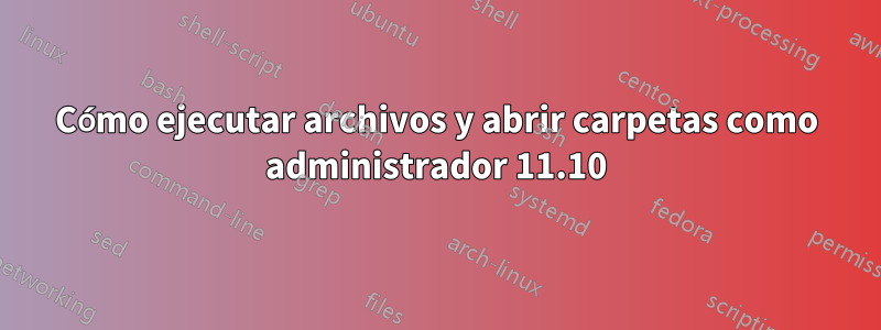 Cómo ejecutar archivos y abrir carpetas como administrador 11.10