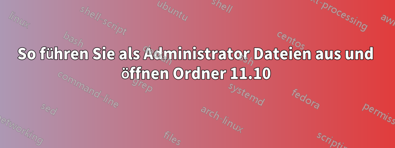 So führen Sie als Administrator Dateien aus und öffnen Ordner 11.10