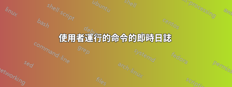 使用者運行的命令的即時日誌