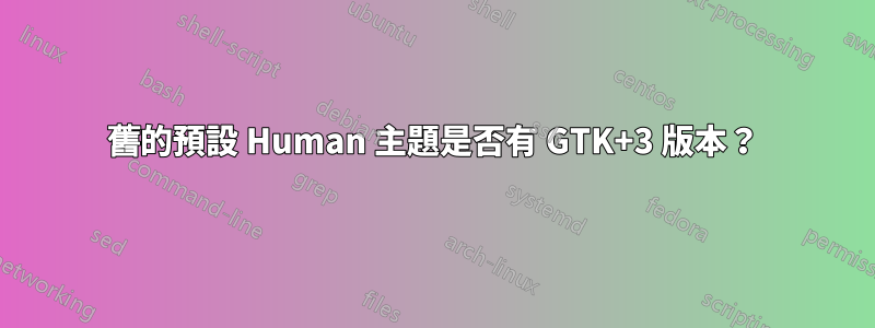 舊的預設 Human 主題是否有 GTK+3 版本？