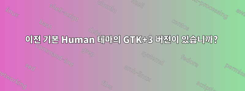 이전 기본 Human 테마의 GTK+3 버전이 있습니까?