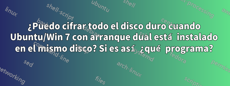 ¿Puedo cifrar todo el disco duro cuando Ubuntu/Win 7 con arranque dual está instalado en el mismo disco? Si es así ¿qué programa?