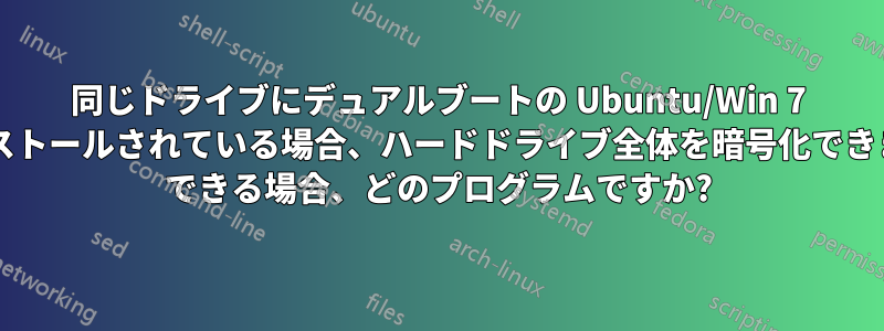 同じドライブにデュアルブートの Ubuntu/Win 7 がインストールされている場合、ハードドライブ全体を暗号化できますか? できる場合、どのプログラムですか?