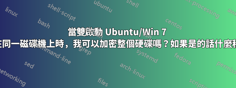 當雙啟動 Ubuntu/Win 7 安裝在同一磁碟機上時，我可以加密整個硬碟嗎？如果是的話什麼程式？