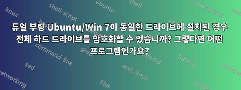 듀얼 부팅 Ubuntu/Win 7이 동일한 드라이브에 설치된 경우 전체 하드 드라이브를 암호화할 수 있습니까? 그렇다면 어떤 프로그램인가요?