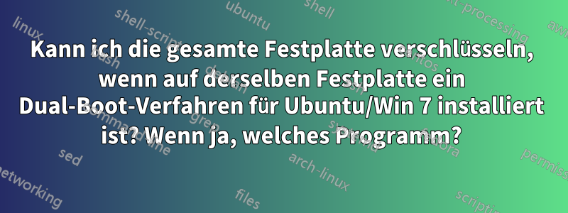 Kann ich die gesamte Festplatte verschlüsseln, wenn auf derselben Festplatte ein Dual-Boot-Verfahren für Ubuntu/Win 7 installiert ist? Wenn ja, welches Programm?