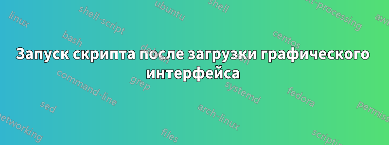 Запуск скрипта после загрузки графического интерфейса