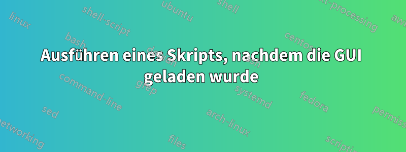 Ausführen eines Skripts, nachdem die GUI geladen wurde